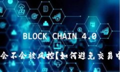 Tokenim会不会被风控？如何避免交易中的风险？